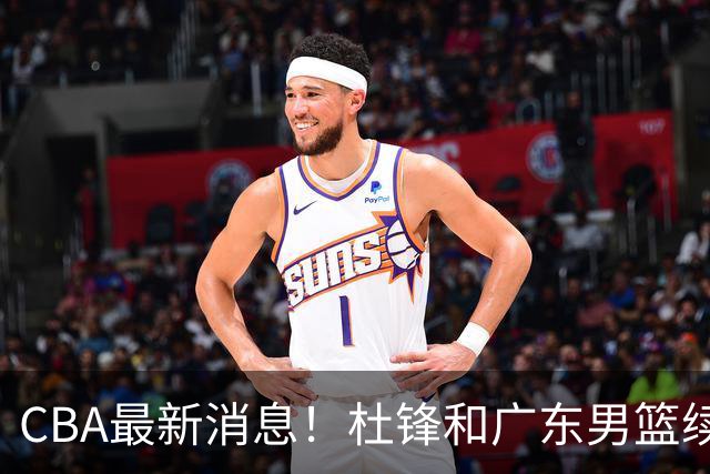 CBA最新消息！杜锋和广东男篮续约四年，浙江官宣续约法莱卡斯，郭艾伦续约遇阻